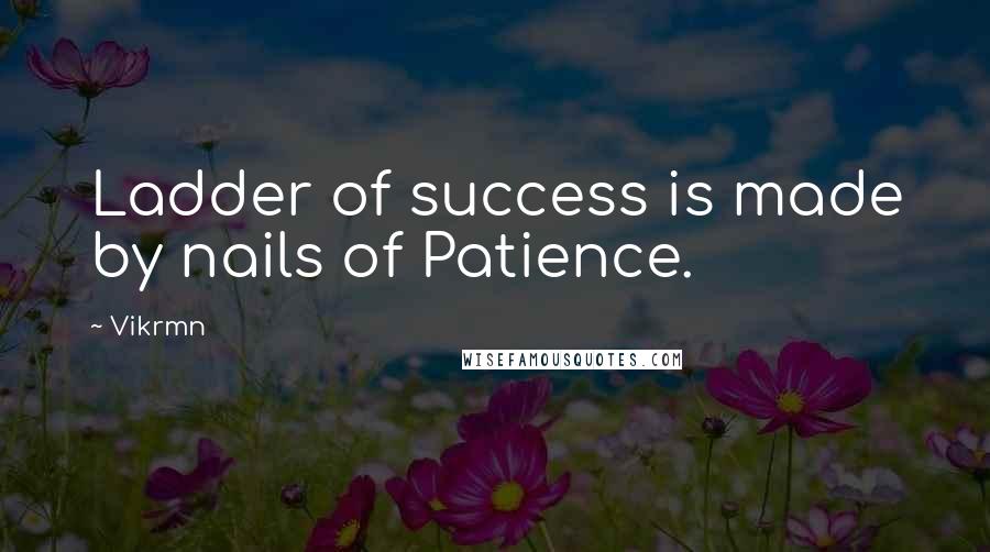 Vikrmn Quotes: Ladder of success is made by nails of Patience.