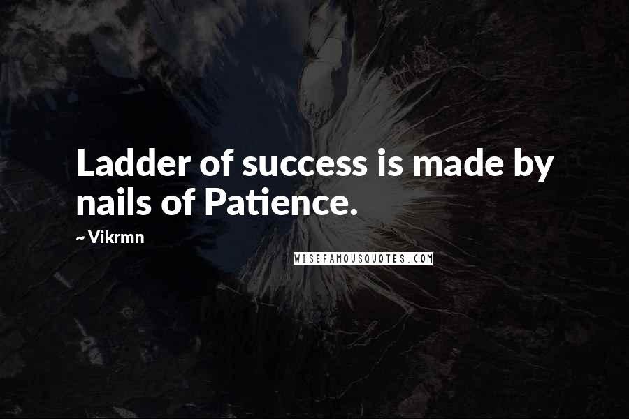 Vikrmn Quotes: Ladder of success is made by nails of Patience.