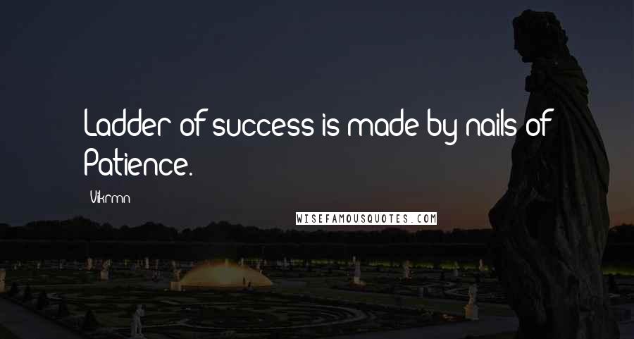 Vikrmn Quotes: Ladder of success is made by nails of Patience.