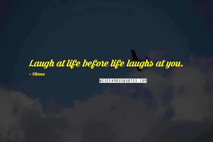 Vikrmn Quotes: Laugh at life before life laughs at you.