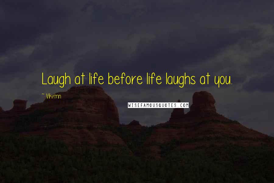 Vikrmn Quotes: Laugh at life before life laughs at you.
