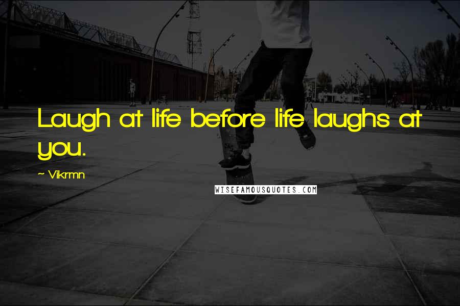 Vikrmn Quotes: Laugh at life before life laughs at you.