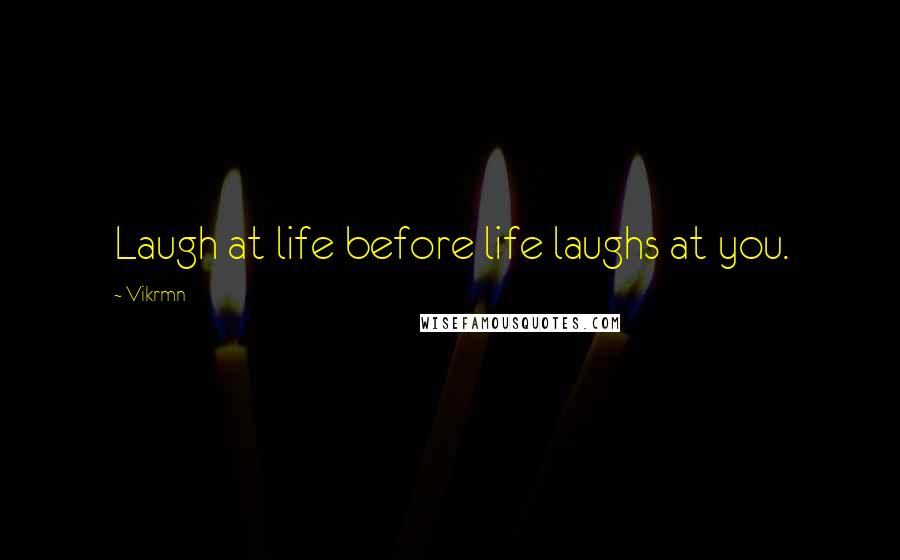 Vikrmn Quotes: Laugh at life before life laughs at you.