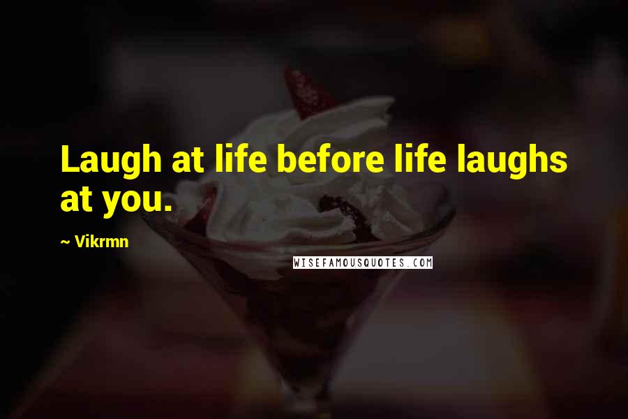 Vikrmn Quotes: Laugh at life before life laughs at you.