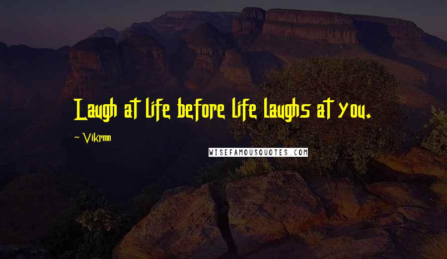 Vikrmn Quotes: Laugh at life before life laughs at you.