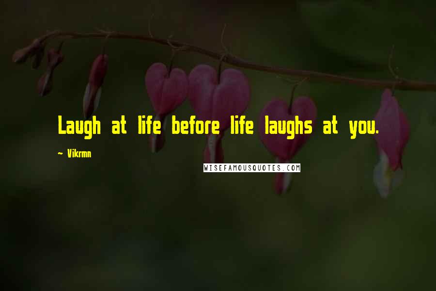 Vikrmn Quotes: Laugh at life before life laughs at you.