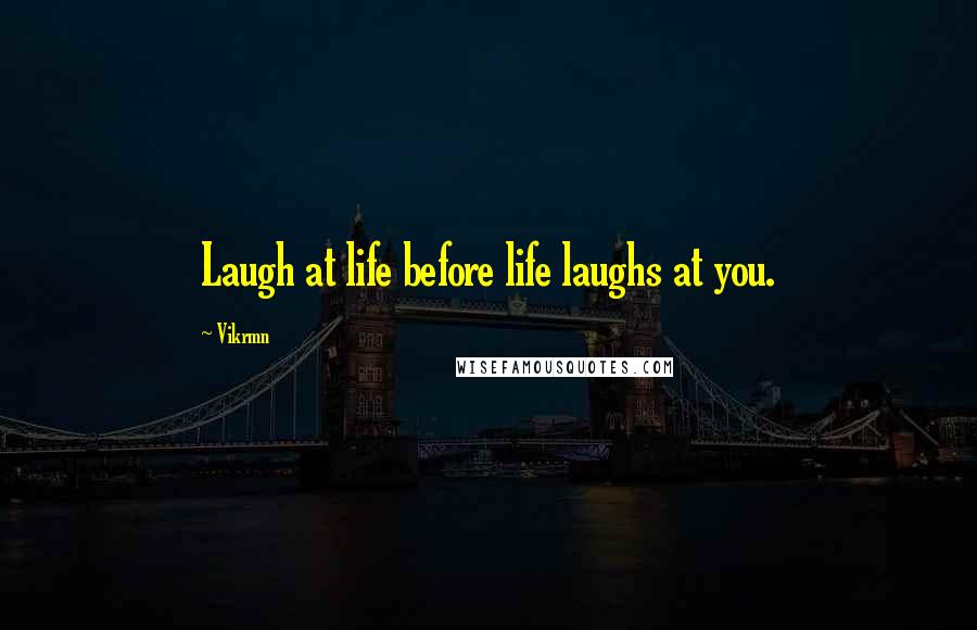 Vikrmn Quotes: Laugh at life before life laughs at you.