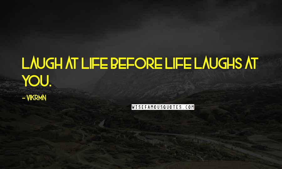 Vikrmn Quotes: Laugh at life before life laughs at you.