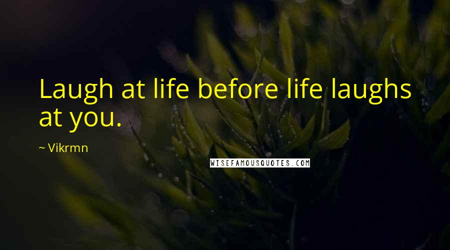 Vikrmn Quotes: Laugh at life before life laughs at you.