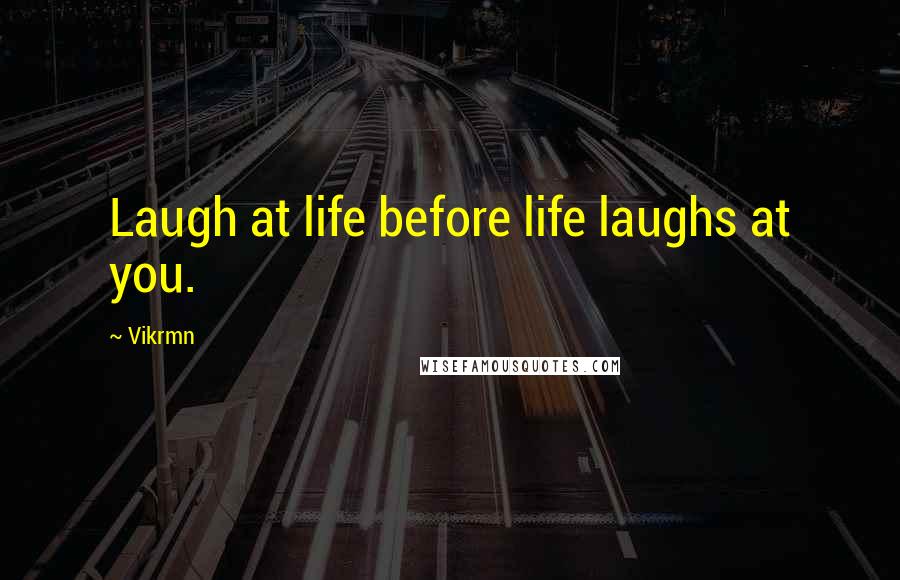 Vikrmn Quotes: Laugh at life before life laughs at you.