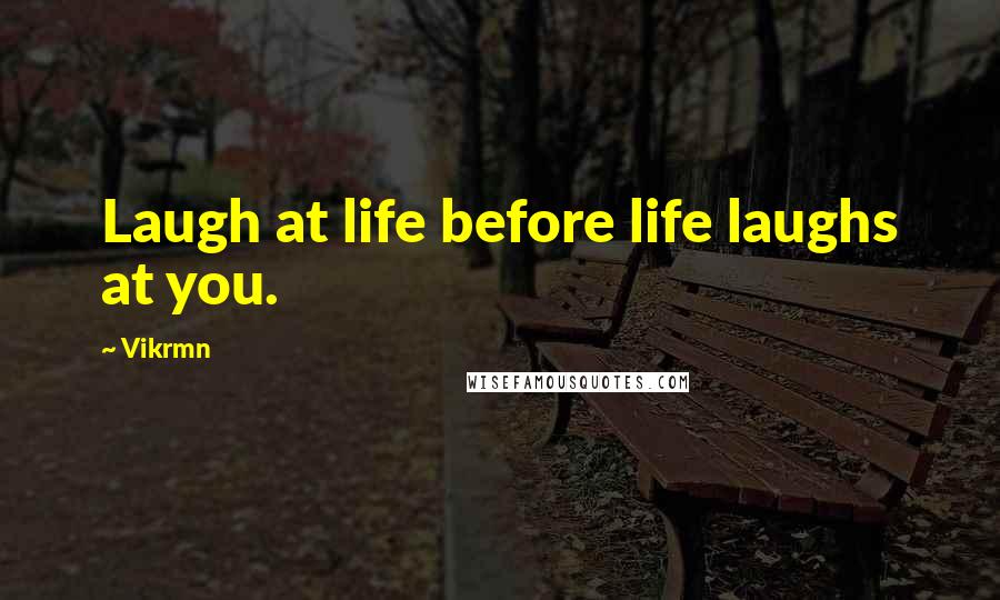 Vikrmn Quotes: Laugh at life before life laughs at you.