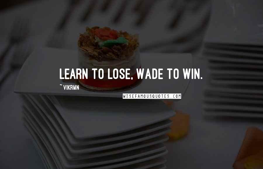 Vikrmn Quotes: Learn to Lose, Wade to Win.