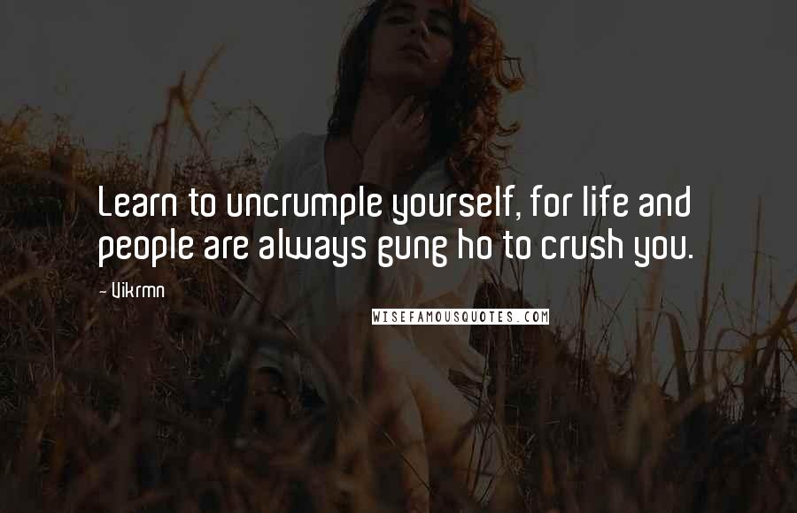 Vikrmn Quotes: Learn to uncrumple yourself, for life and people are always gung ho to crush you.