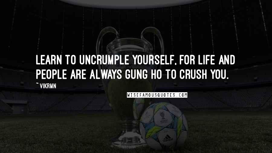 Vikrmn Quotes: Learn to uncrumple yourself, for life and people are always gung ho to crush you.