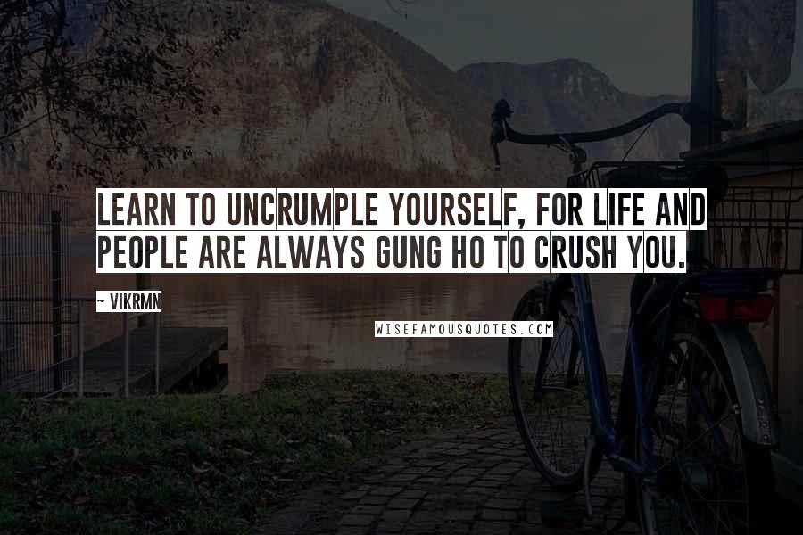 Vikrmn Quotes: Learn to uncrumple yourself, for life and people are always gung ho to crush you.