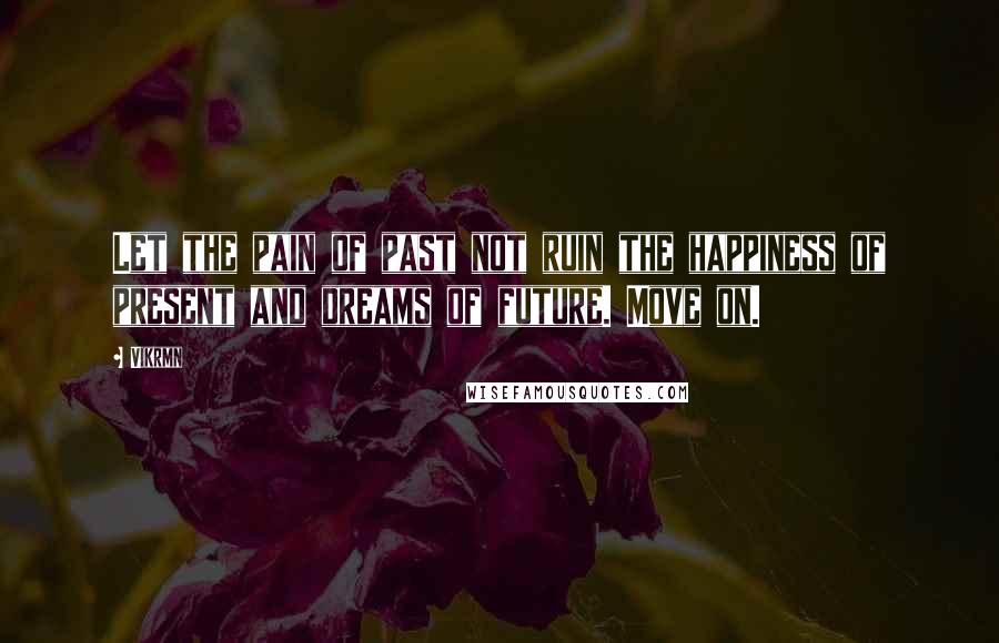 Vikrmn Quotes: Let the pain of past not ruin the happiness of present and dreams of future. Move on.