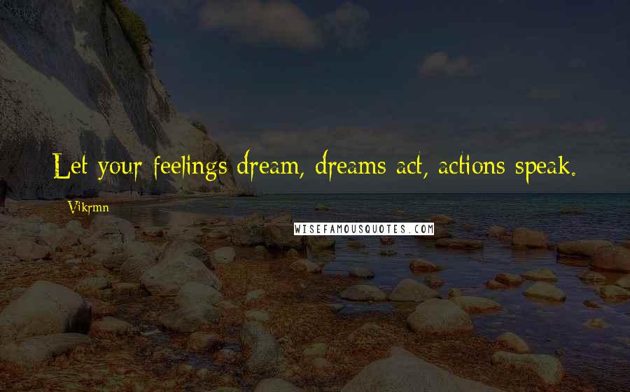 Vikrmn Quotes: Let your feelings dream, dreams act, actions speak.