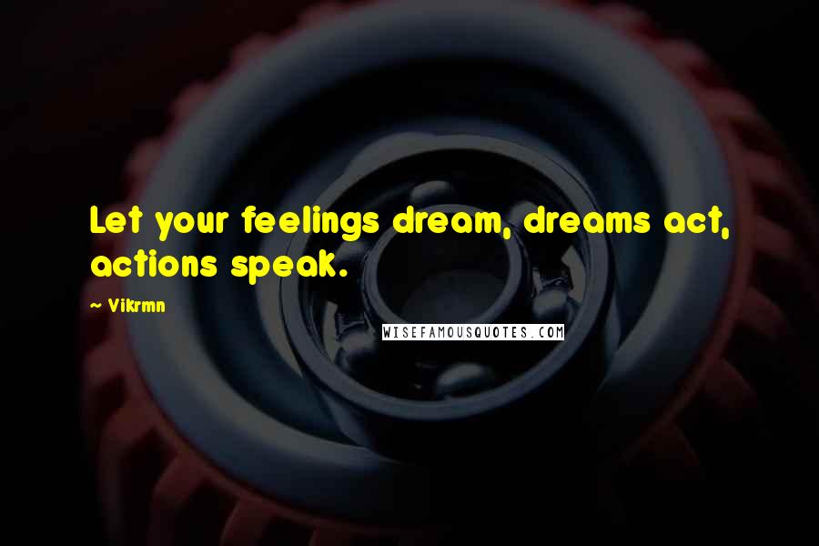 Vikrmn Quotes: Let your feelings dream, dreams act, actions speak.