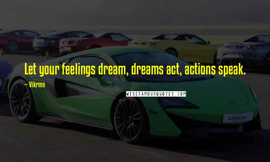 Vikrmn Quotes: Let your feelings dream, dreams act, actions speak.
