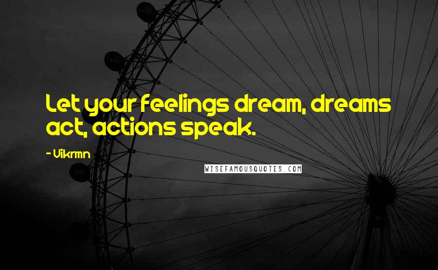 Vikrmn Quotes: Let your feelings dream, dreams act, actions speak.