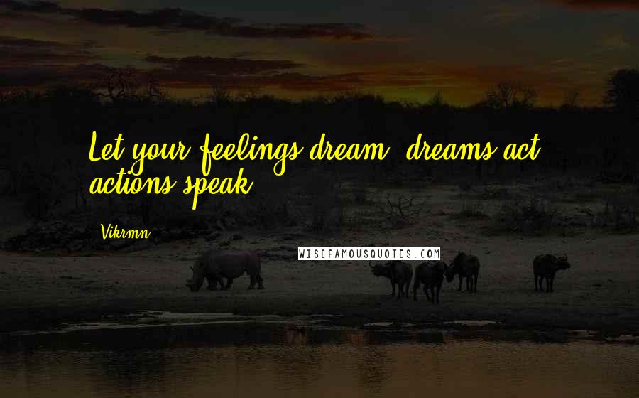 Vikrmn Quotes: Let your feelings dream, dreams act, actions speak.