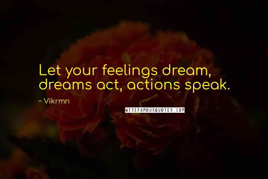 Vikrmn Quotes: Let your feelings dream, dreams act, actions speak.