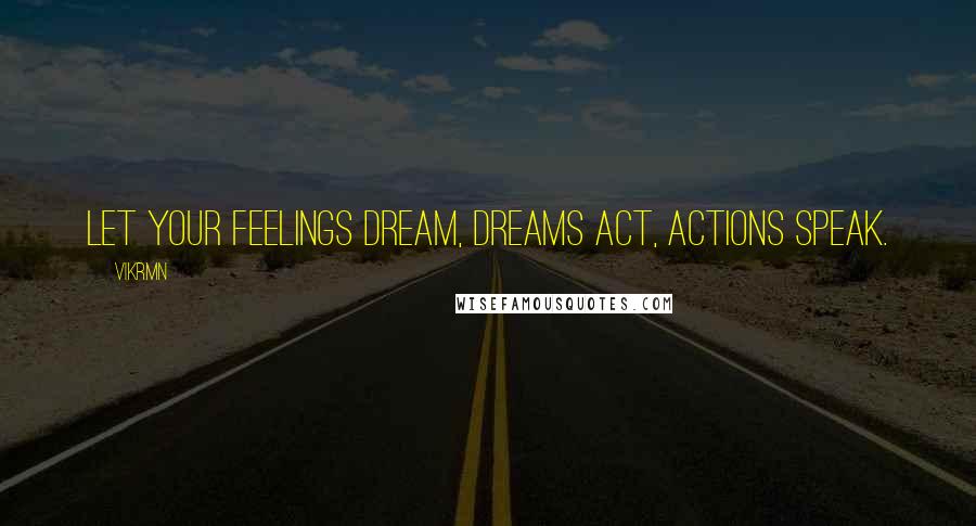 Vikrmn Quotes: Let your feelings dream, dreams act, actions speak.