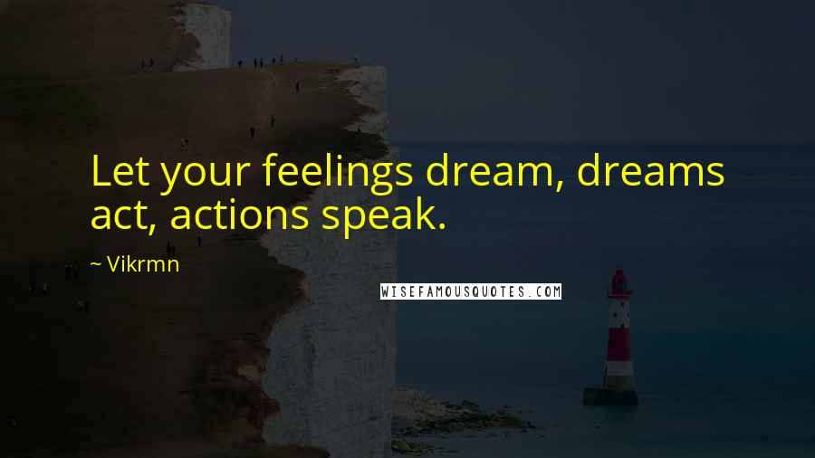 Vikrmn Quotes: Let your feelings dream, dreams act, actions speak.