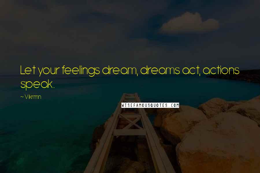 Vikrmn Quotes: Let your feelings dream, dreams act, actions speak.