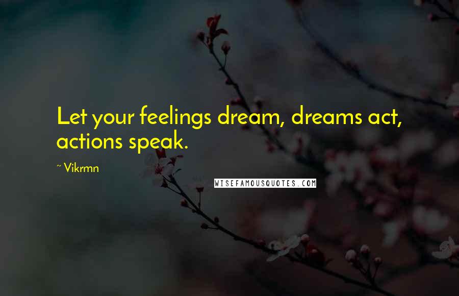 Vikrmn Quotes: Let your feelings dream, dreams act, actions speak.