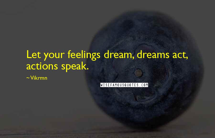 Vikrmn Quotes: Let your feelings dream, dreams act, actions speak.