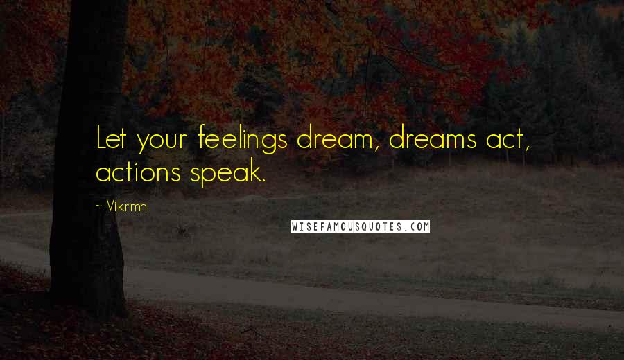 Vikrmn Quotes: Let your feelings dream, dreams act, actions speak.