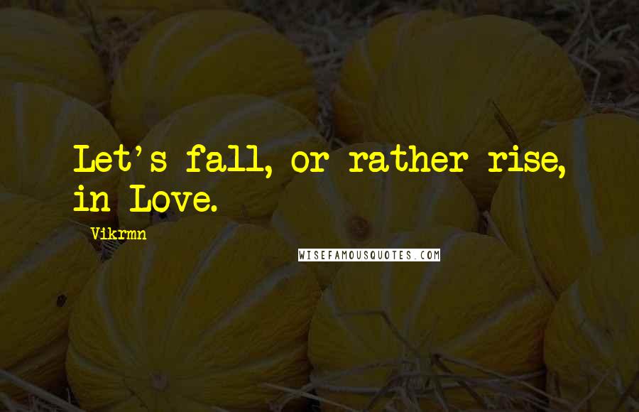 Vikrmn Quotes: Let's fall, or rather rise, in Love.