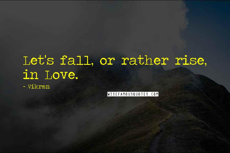Vikrmn Quotes: Let's fall, or rather rise, in Love.