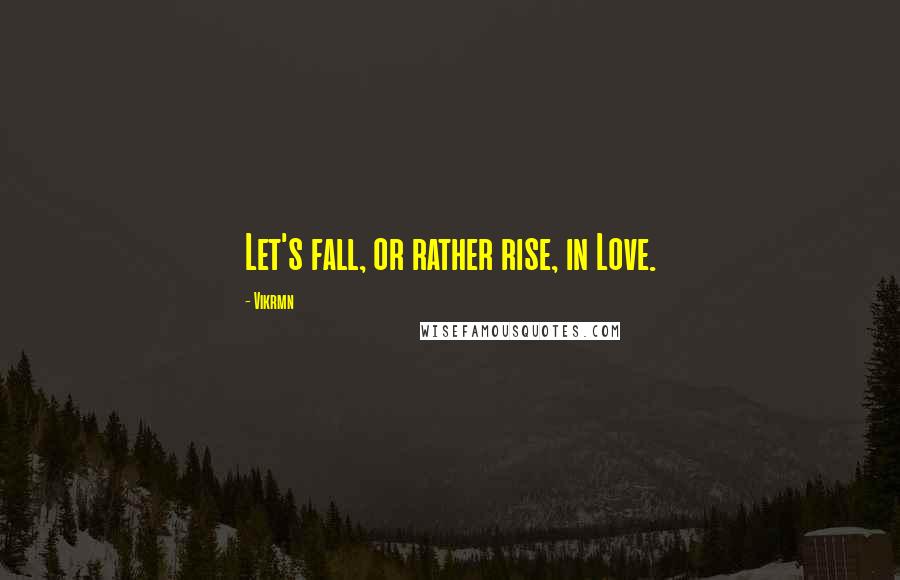 Vikrmn Quotes: Let's fall, or rather rise, in Love.