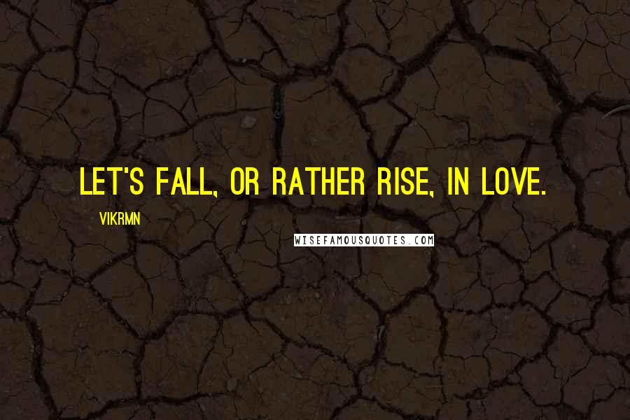 Vikrmn Quotes: Let's fall, or rather rise, in Love.