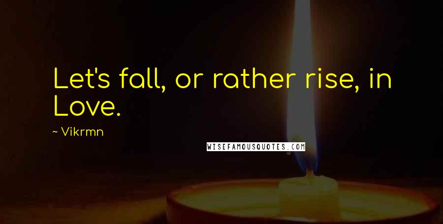 Vikrmn Quotes: Let's fall, or rather rise, in Love.