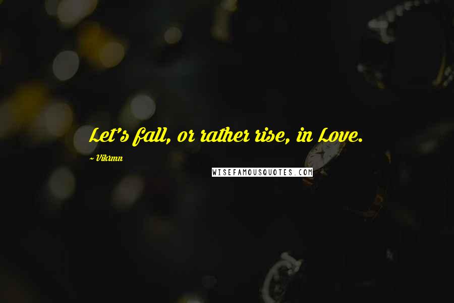 Vikrmn Quotes: Let's fall, or rather rise, in Love.