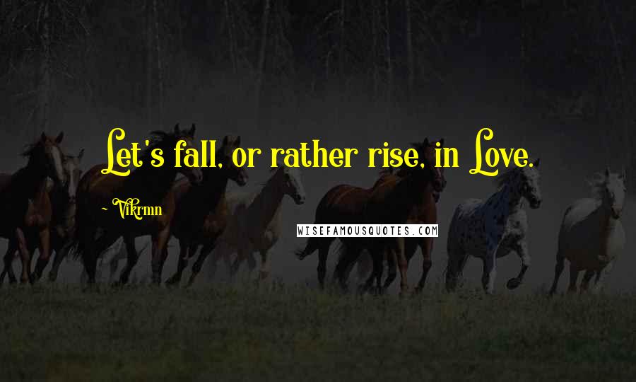 Vikrmn Quotes: Let's fall, or rather rise, in Love.