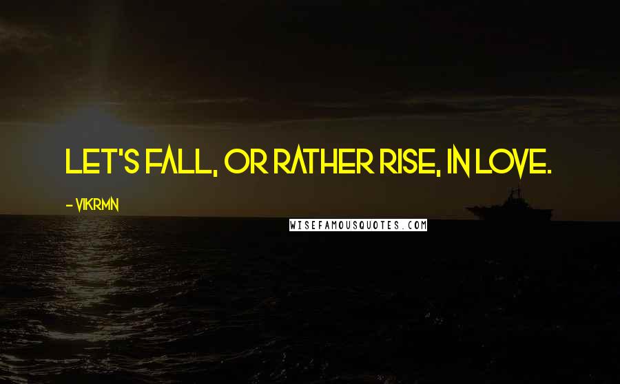 Vikrmn Quotes: Let's fall, or rather rise, in Love.