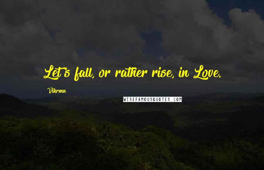 Vikrmn Quotes: Let's fall, or rather rise, in Love.