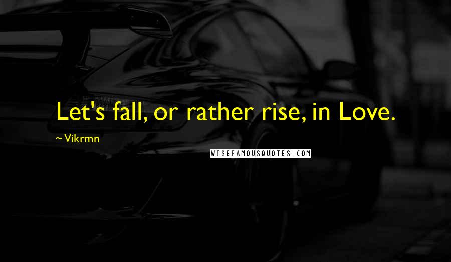Vikrmn Quotes: Let's fall, or rather rise, in Love.