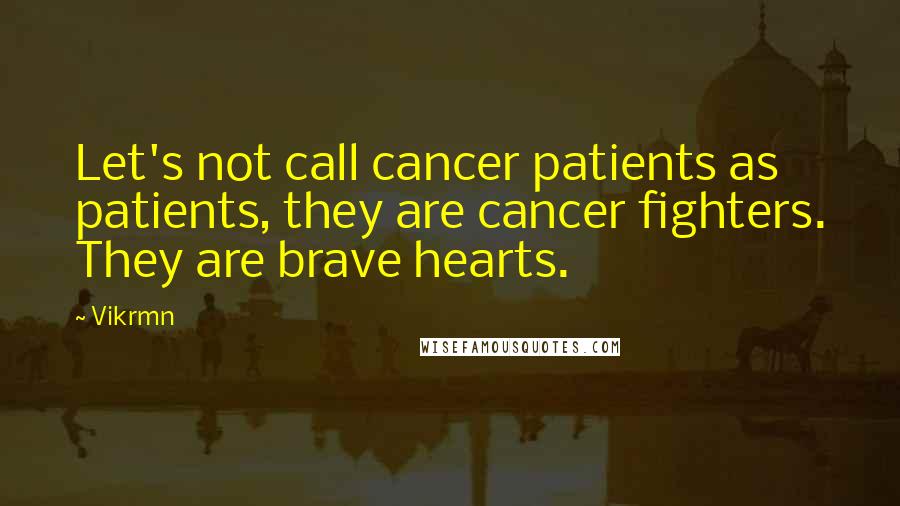 Vikrmn Quotes: Let's not call cancer patients as patients, they are cancer fighters. They are brave hearts.