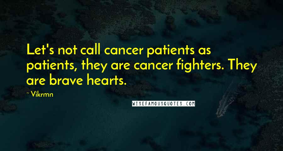 Vikrmn Quotes: Let's not call cancer patients as patients, they are cancer fighters. They are brave hearts.