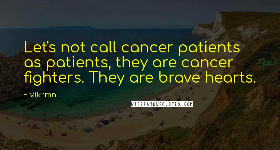 Vikrmn Quotes: Let's not call cancer patients as patients, they are cancer fighters. They are brave hearts.