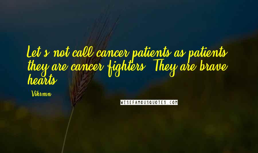 Vikrmn Quotes: Let's not call cancer patients as patients, they are cancer fighters. They are brave hearts.