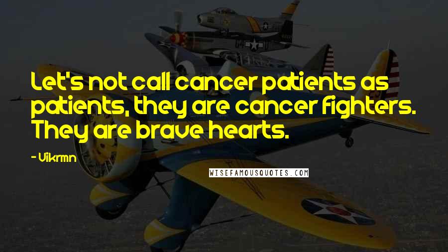 Vikrmn Quotes: Let's not call cancer patients as patients, they are cancer fighters. They are brave hearts.