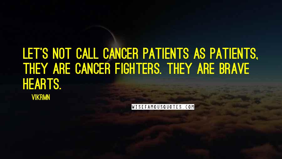 Vikrmn Quotes: Let's not call cancer patients as patients, they are cancer fighters. They are brave hearts.