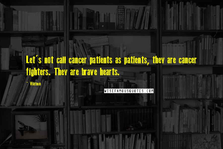 Vikrmn Quotes: Let's not call cancer patients as patients, they are cancer fighters. They are brave hearts.