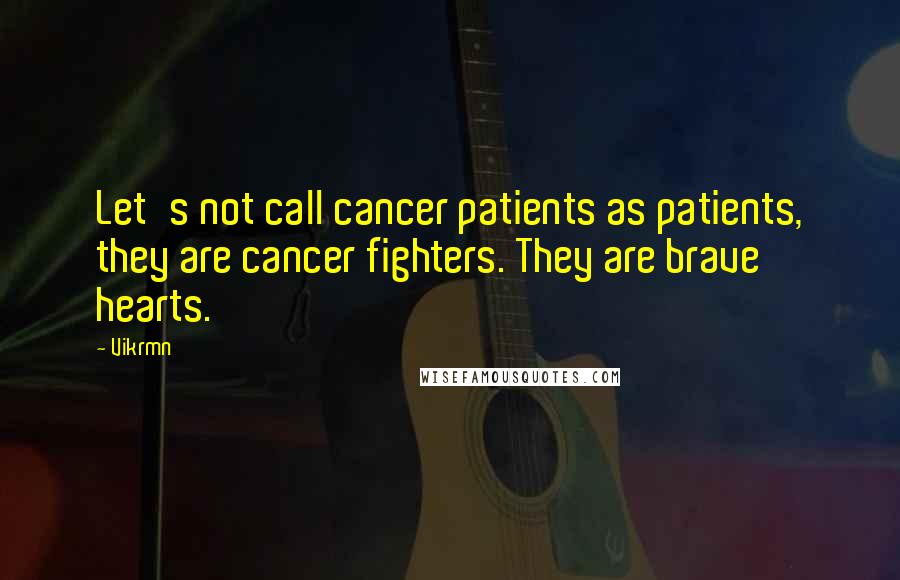 Vikrmn Quotes: Let's not call cancer patients as patients, they are cancer fighters. They are brave hearts.
